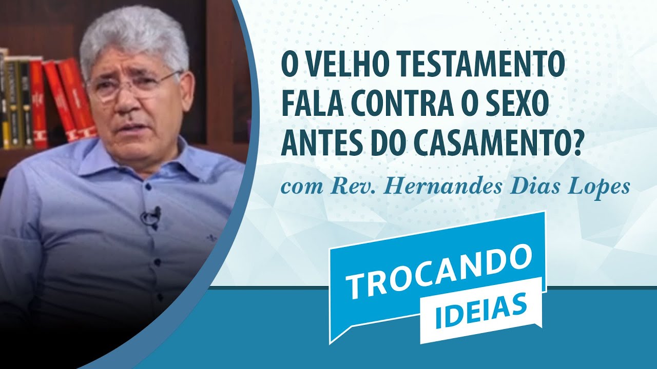 Trocando ideias | O velho testamento proibe o sexo antes do casamento? | Rev. Hernandes Dias Lopes