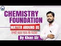 Chemistry Foundation || Matter Around Us|| By Khan Sir