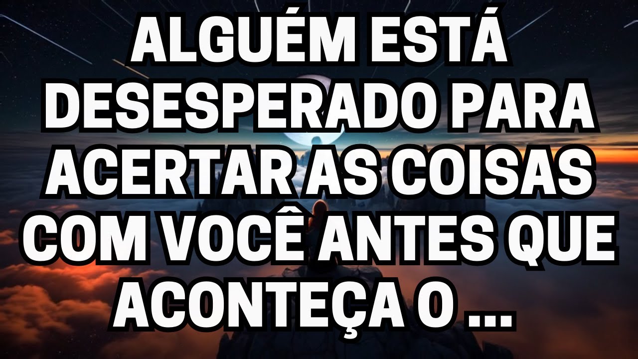 Alguém está desesperado para acertar as coisas com você antes que eles