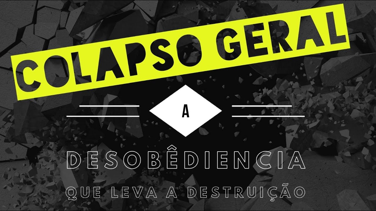 Colapso Geral - A desobediência que leva a destruição