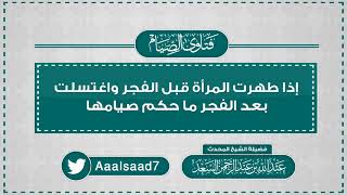 إذا طهرت المرأة قبل الفجر واغتسلت بعد الفجر ما حكم صيامها  المحدث عبدالله السعد image