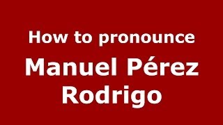 How to pronounce Manuel Pérez Rodrigo