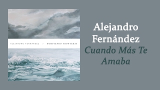 Alejandro Fernández - Cuando Más Te Amaba | Letra