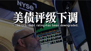 美国彻底失去AAA信用评级｜下调评级会对股市债市造成哪些影响｜美债需求是否将出现放缓
