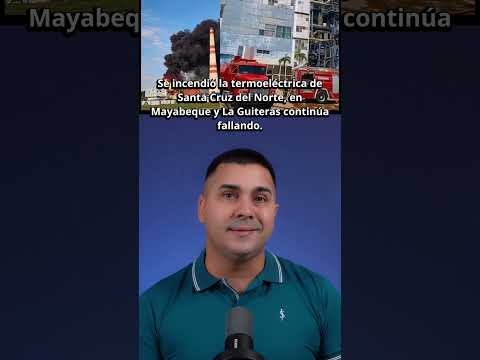 Se incendió la termoeléctrica de Santa Cruz del Norte, en Mayabeque y La Guiteras continúa fallando.
