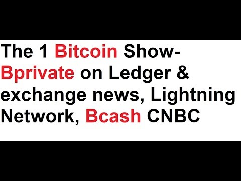 The 1 Bitcoin Show- Bprivate on Ledger & exchange news, Lightning Network, Bcash CNBC