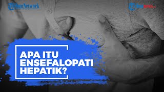 Apa Itu Ensefalopati Hepatik