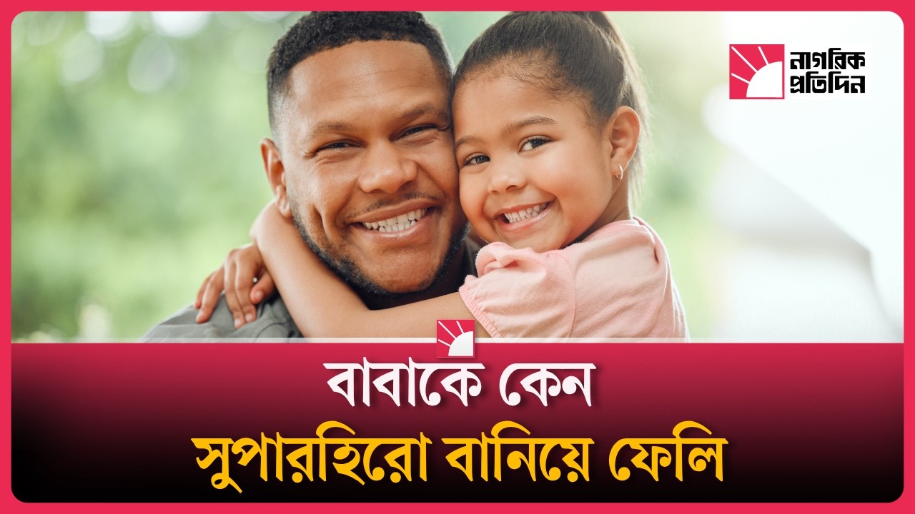 নিঃশব্দ বীরত্বের আখ্যান, বাবা কেন আমাদের বাস্তব জীবনের সুপারহিরো?