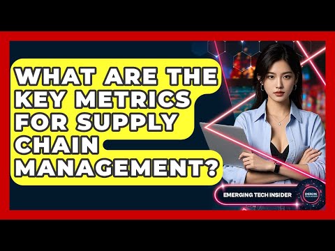 What Are The Key Metrics For Supply Chain Management? - Emerging Tech Insider