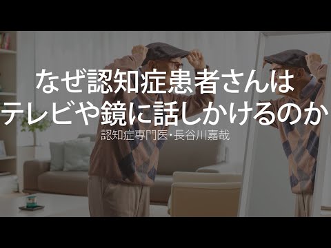 なぜ認知症患者さんはテレビや鏡に話しかけるのか〜認知症専門医・長谷川嘉哉