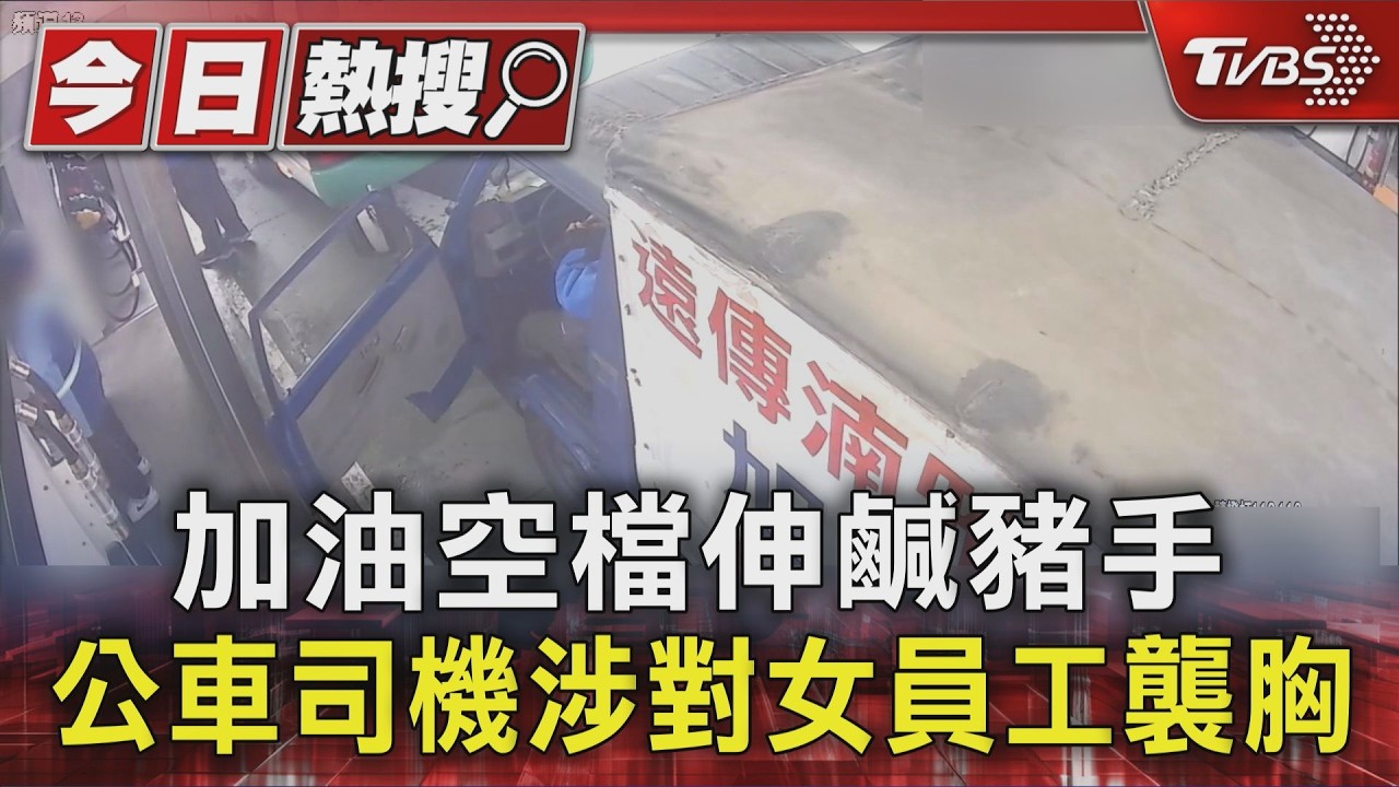 影音/公車司機加油站「襲胸」女員工 引眾怒:不只一人受害