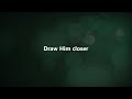 Draw Me Closer