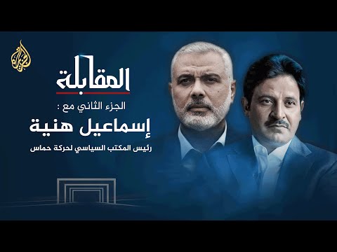 المقابلة مع إسماعيل هنية رئيس المكتب السياسي لحركة المقاومة الإسلامية حماس الجزء الثاني