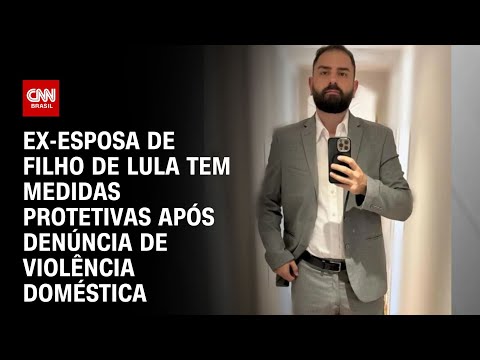 Ex-esposa de filho de Lula tem medidas protetivas após denúncia de violência doméstica |CNN NOVO DIA