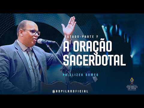 Oração Sacerdotal - Estudo parte 7 | PR ELIZEU GOMES | AD PILAR-AL