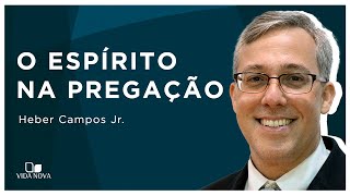 O ESPÍRITO NA PREGAÇÃO | Heber Campos Jr.