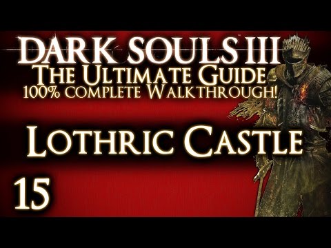 DARK SOULS 3 : THE ULTIMATE GUIDE 100% WALKTHROUGH - PART 15 - Lothric Castle
