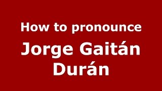 How to pronounce Jorge Gaitán Durán