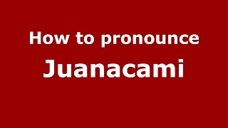 How to pronounce Juanacami