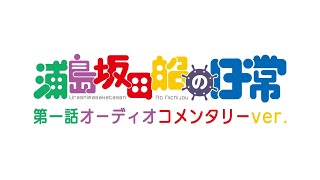 「浦島坂田船の日常」第一話オーディオコメンタリーver.