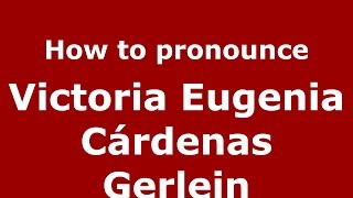 How to pronounce Victoria Eugenia Cárdenas Gerlein