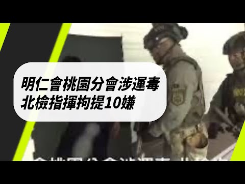 明仁會桃園分會涉運毒 北檢指揮拘提10嫌