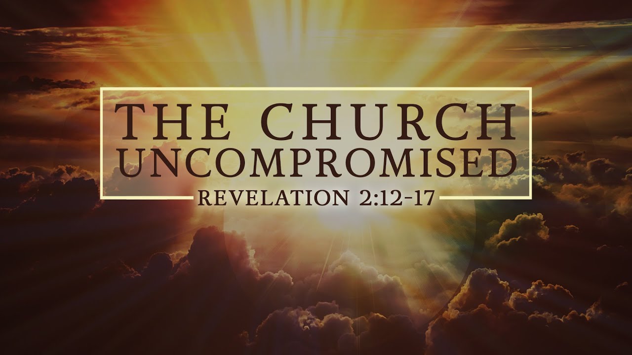 The Church Uncompromised - Revelation 2:12-17
