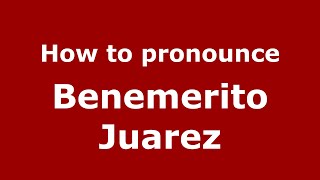 How to pronounce Benemerito Juarez