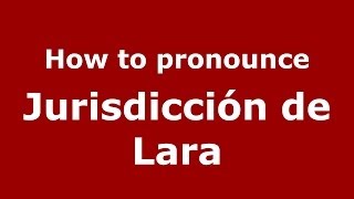 How to pronounce Jurisdicción De Lara