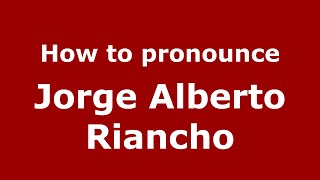 How to pronounce Jorge Alberto Riancho