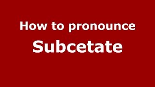 How to pronounce Subcetate