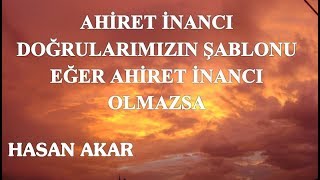 Hasan Akar - Ahiret İnancı Doğrularımızın Şablonu - Eğer Ahiret İnancı Olmazsa