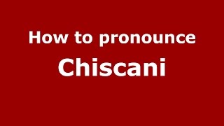 How to pronounce Chiscani