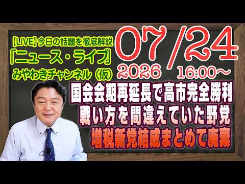 【LIVE】国会会期再延長で高市完全勝利。戦い方を最初から間違えていた野党。増税新党結成でまとめて廃棄｜メルマガ「法治国家」「みやチャン・ニュース・ライブ」（令和８年０７月２４日　１６：００分〜）