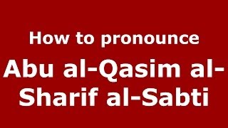 How to pronounce Abu Al-Qasim Al-Sharif Al-Sabti