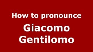 How to pronounce Giacomo Gentilomo