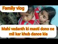 Mahi Vedanth Ki Masti Aaj Dono Ne Mil Kar Khub Dance Kia Family Vlog Longvideo Viralvideo