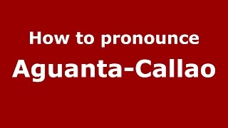How to pronounce Aguanta-Callao