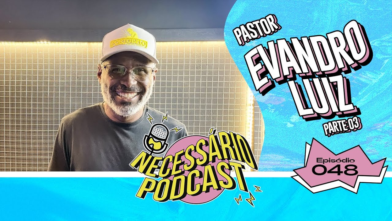 PR. EVANDRO LUIZ - NECESSÁRIO PODCAST (PARTE 03) | EP: 048