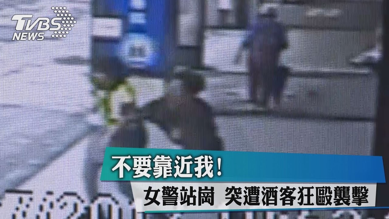 不要靠近我!女警站崗 突遭酒客狂毆襲擊