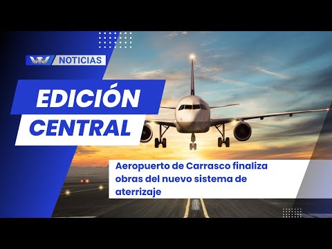 Edición Central 22/12 | Aeropuerto de Carrasco finaliza obras del nuevo sistema de aterrizaje