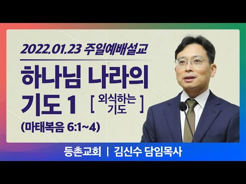[주일설교] 2022-01-23 l 하나님 나라의 기도1 l 마태복음 6장 5~8절 l 김신수 담임목사 l 등촌교회