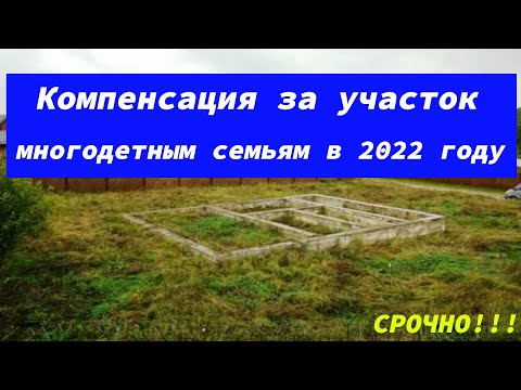 СРОЧНО ВСЕМ!!! Компенсация за участок многодетным семьям в 2022 году