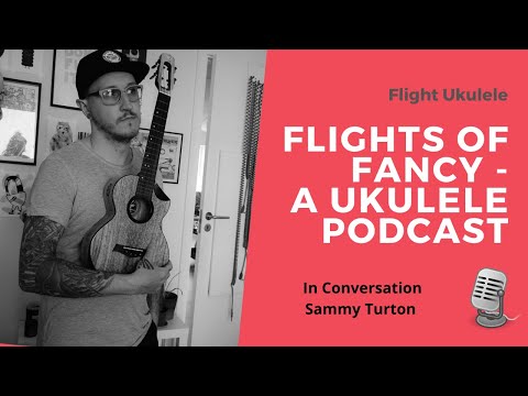 Flights of Fancy - A Ukulele Podcast: Ep.3 In Conversation with Sammy Turton!