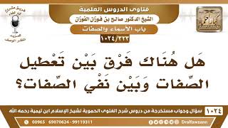 صورة [323 -1024] هل هناك فرق بين تعطيل الصفات وبين نفي الصفات؟ - الشيخ صالح الفوزان