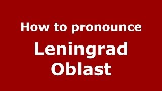 How to pronounce Leningrad Oblast