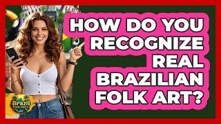 How Do You Recognize Real Brazilian Folk Art? - Brazil Travel Expert