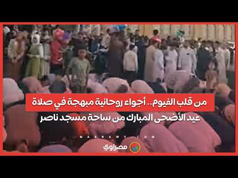 من قلب الفيوم.. أجواء روحانية مبهجة في صلاة عيد الأضحى المبارك من ساحة مسجد ناصر 