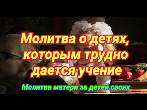 Молитва о детях, которым трудно дается учение