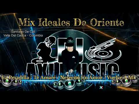 Mix Ideales D Oriente -34-Dj Axi Music Cali - Pesadilla -Te Amare - Necto  Un Amor - Vuelve junt Ami